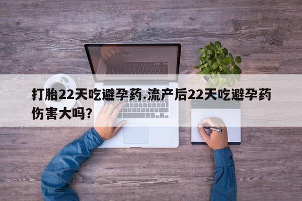 打胎药叫什么名字微信怎么购买打胎22天吃避孕药.流产后22天吃避孕药伤害大吗？