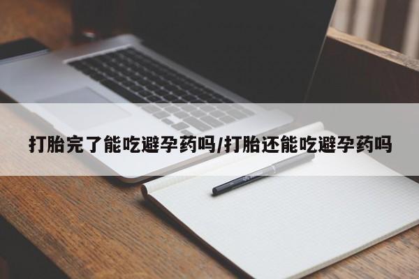 打胎药叫什么名字微信怎么购买打胎完了能吃避孕药吗/打胎还能吃避孕药吗