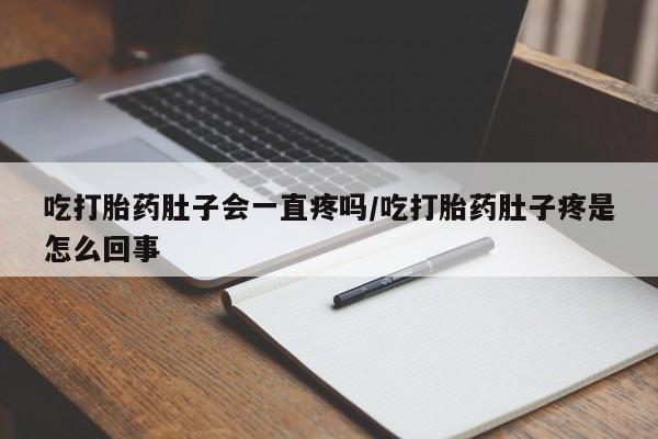 打胎药叫什么名字微信怎么购买吃打胎药肚子会一直疼吗/吃打胎药肚子疼是怎么回事
