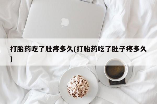 打胎药叫什么名字微信怎么购买打胎药吃了肚疼多久(打胎药吃了肚子疼多久)