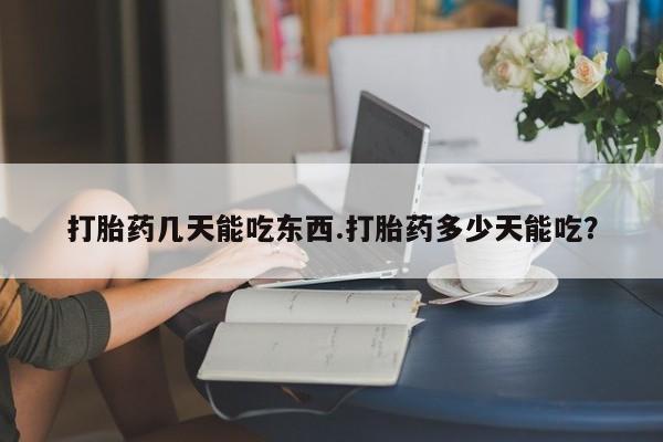 打胎药叫什么名字微信怎么购买打胎药几天能吃东西.打胎药多少天能吃？