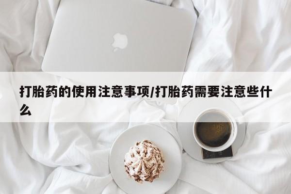 打胎药叫什么名字微信怎么购买打胎药的使用注意事项/打胎药需要注意些什么