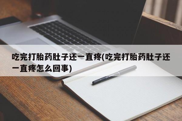 打胎药叫什么名字微信怎么购买吃完打胎药肚子还一直疼(吃完打胎药肚子还一直疼怎么回事)
