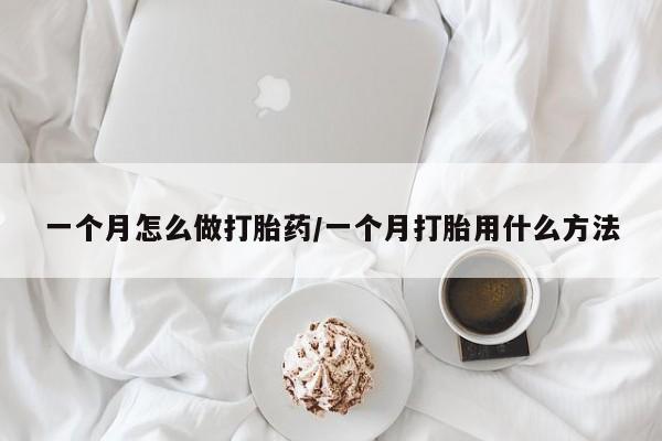 打胎药叫什么名字微信怎么购买一个月怎么做打胎药/一个月打胎用什么方法