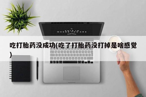 打胎药叫什么名字微信怎么购买吃打胎药没成功(吃了打胎药没打掉是啥感觉)
