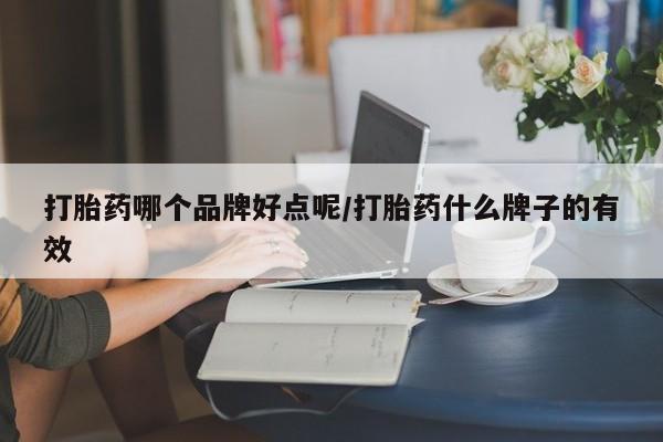 打胎药叫什么名字微信怎么购买打胎药哪个品牌好点呢/打胎药什么牌子的有效