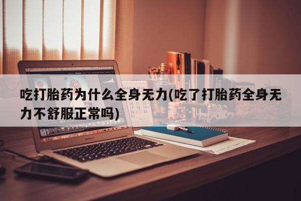 打胎药叫什么名字微信怎么购买吃打胎药为什么全身无力(吃了打胎药全身无力不舒服正常吗)