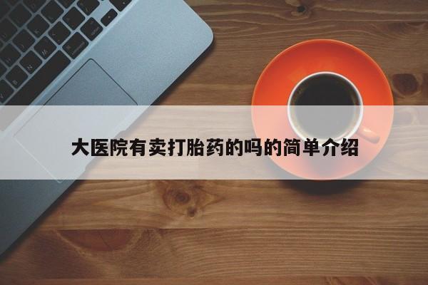 打胎药叫什么名字微信怎么购买大医院有卖打胎药的吗的简单介绍