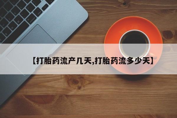 打胎药叫什么名字微信怎么购买【打胎药流产几天,打胎药流多少天】