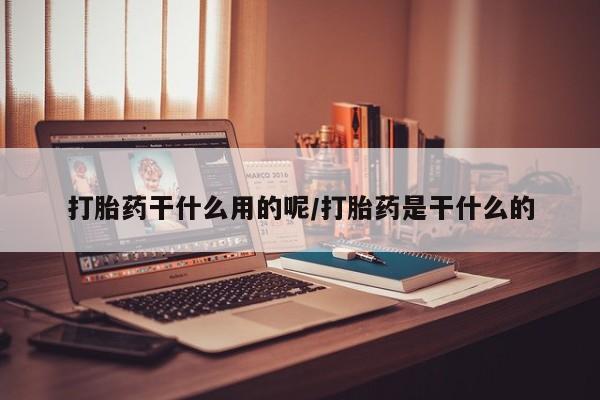 打胎药叫什么名字微信怎么购买打胎药干什么用的呢/打胎药是干什么的