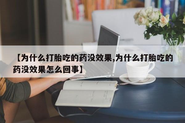 打胎药叫什么名字微信怎么购买【为什么打胎吃的药没效果,为什么打胎吃的药没效果怎么回事】