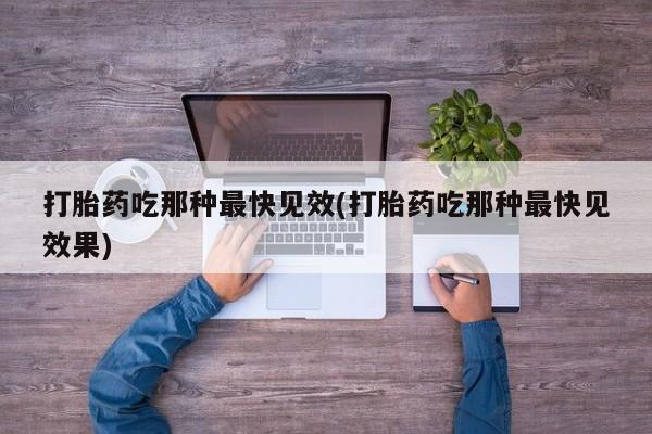 打胎药叫什么名字微信怎么购买打胎药吃那种最快见效(打胎药吃那种最快见效果)