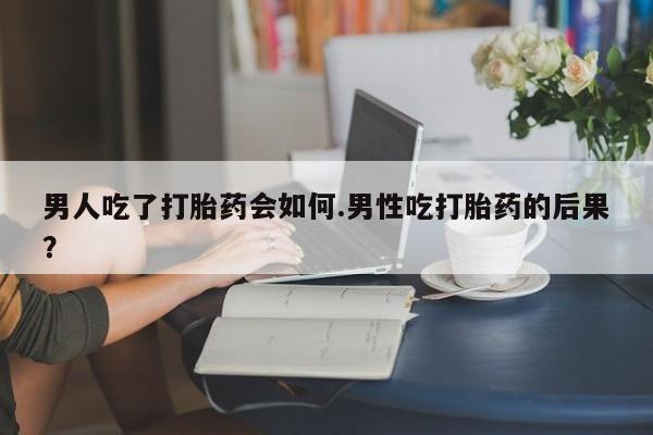 打胎药叫什么名字微信怎么购买男人吃了打胎药会如何.男性吃打胎药的后果？