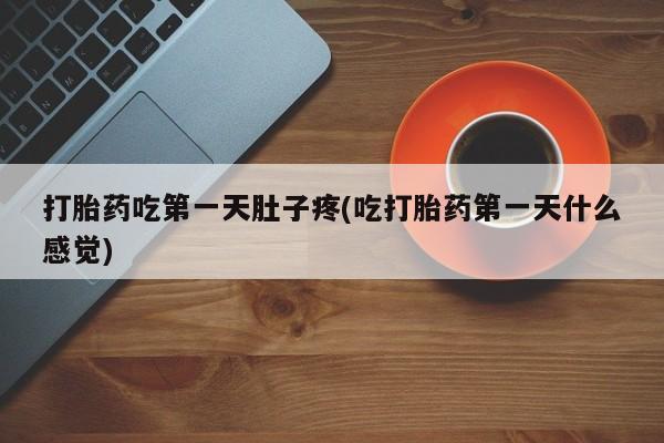 打胎药叫什么名字微信怎么购买打胎药吃第一天肚子疼(吃打胎药第一天什么感觉)