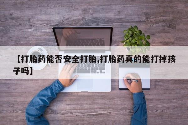 打胎药叫什么名字微信怎么购买【打胎药能否安全打胎,打胎药真的能打掉孩子吗】