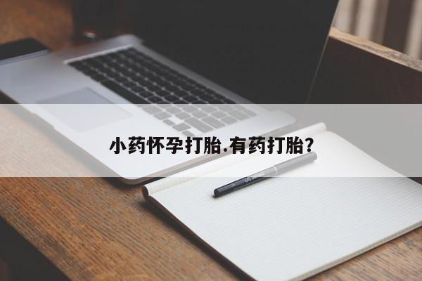 打胎药叫什么名字微信怎么购买小药怀孕打胎.有药打胎？