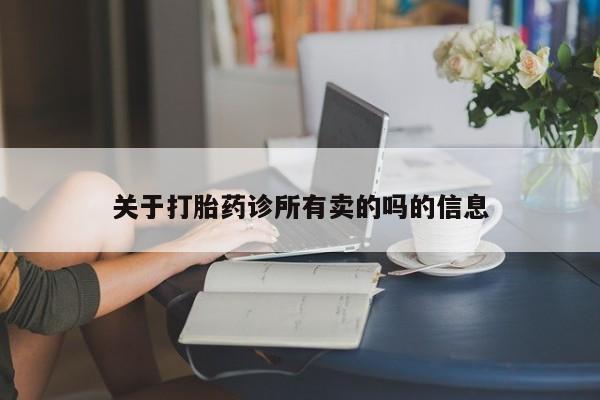 打胎药叫什么名字微信怎么购买关于打胎药诊所有卖的吗的信息