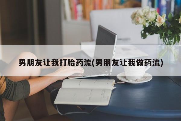 打胎药叫什么名字微信怎么购买男朋友让我打胎药流(男朋友让我做药流)