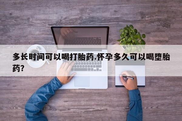 打胎药叫什么名字微信怎么购买多长时间可以喝打胎药.怀孕多久可以喝堕胎药？