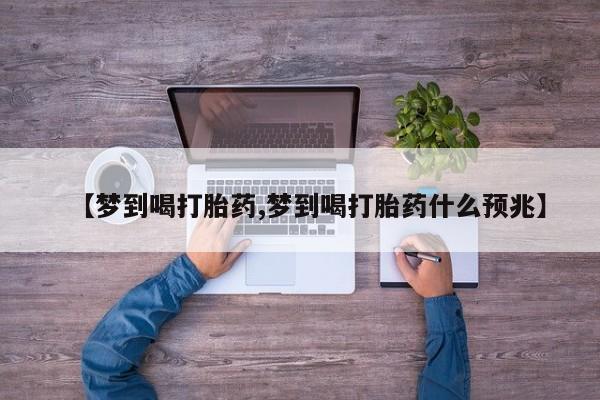 打胎药叫什么名字微信怎么购买【梦到喝打胎药,梦到喝打胎药什么预兆】