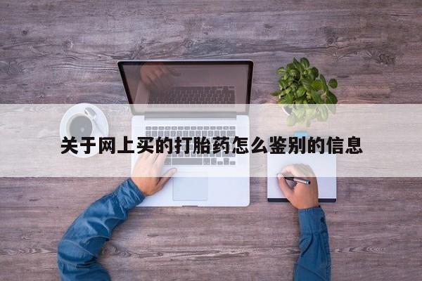 打胎药叫什么名字微信怎么购买关于网上买的打胎药怎么鉴别的信息