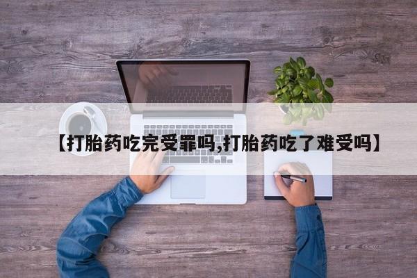 打胎药叫什么名字微信怎么购买【打胎药吃完受罪吗,打胎药吃了难受吗】