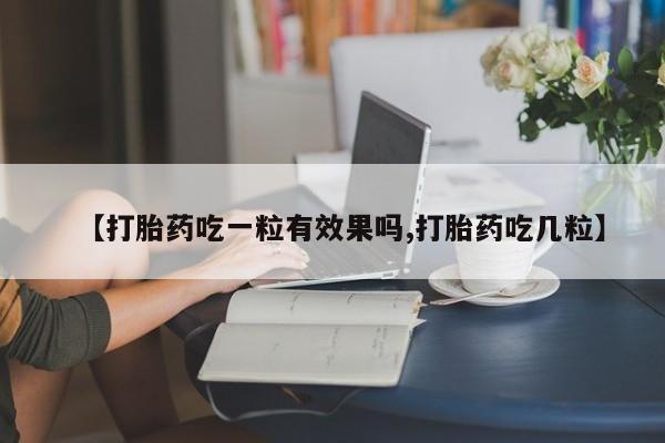 打胎药叫什么名字微信怎么购买【打胎药吃一粒有效果吗,打胎药吃几粒】