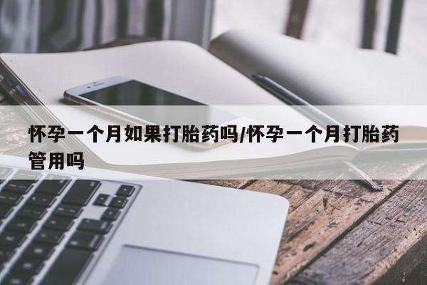 打胎药叫什么名字微信怎么购买怀孕一个月如果打胎药吗/怀孕一个月打胎药管用吗