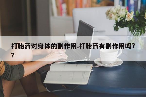 打胎药叫什么名字微信怎么购买打胎药对身体的副作用.打胎药有副作用吗?？