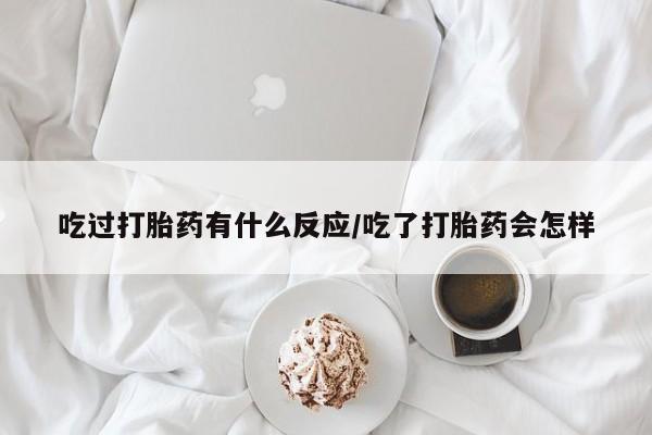 打胎药叫什么名字微信怎么购买吃过打胎药有什么反应/吃了打胎药会怎样