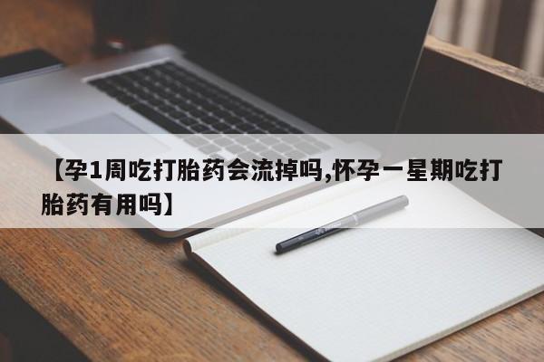 打胎药叫什么名字微信怎么购买【孕1周吃打胎药会流掉吗,怀孕一星期吃打胎药有用吗】