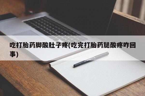 打胎药叫什么名字微信怎么购买吃打胎药脚酸肚子疼(吃完打胎药腿酸疼咋回事)