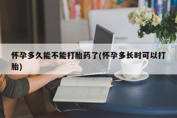 打胎药叫什么名字微信怎么购买怀孕多久能不能打胎药了(怀孕多长时可以打胎)