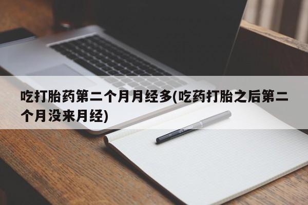 打胎药叫什么名字微信怎么购买吃打胎药第二个月月经多(吃药打胎之后第二个月没来月经)