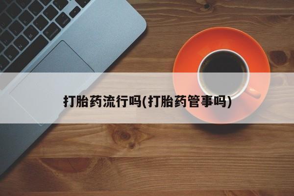 打胎药叫什么名字微信怎么购买打胎药流行吗(打胎药管事吗)