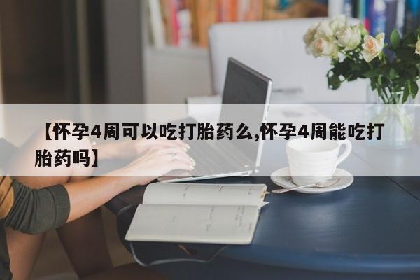 打胎药叫什么名字微信怎么购买【怀孕4周可以吃打胎药么,怀孕4周能吃打胎药吗】