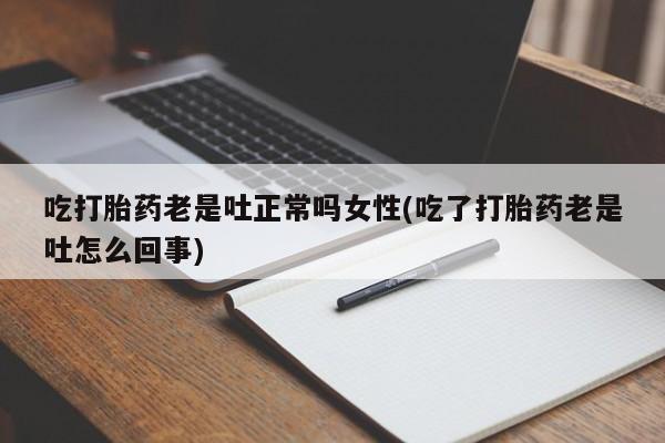 打胎药叫什么名字微信怎么购买吃打胎药老是吐正常吗女性(吃了打胎药老是吐怎么回事)