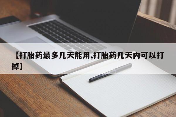 打胎药叫什么名字微信怎么购买【打胎药最多几天能用,打胎药几天内可以打掉】