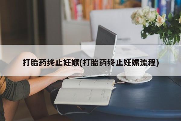 打胎药叫什么名字微信怎么购买打胎药终止妊娠(打胎药终止妊娠流程)