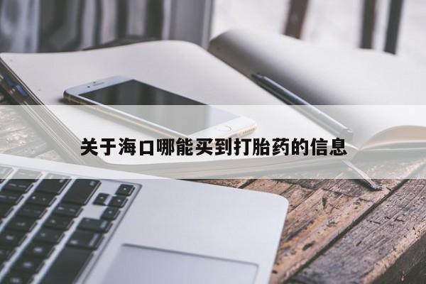 打胎药叫什么名字微信怎么购买关于海口哪能买到打胎药的信息