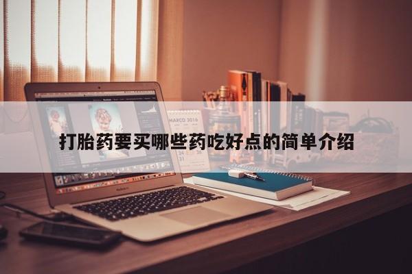 打胎药叫什么名字微信怎么购买打胎药要买哪些药吃好点的简单介绍