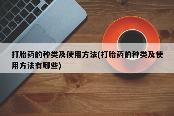 打胎药叫什么名字微信怎么购买打胎药的种类及使用方法(打胎药的种类及使用方法有哪些)