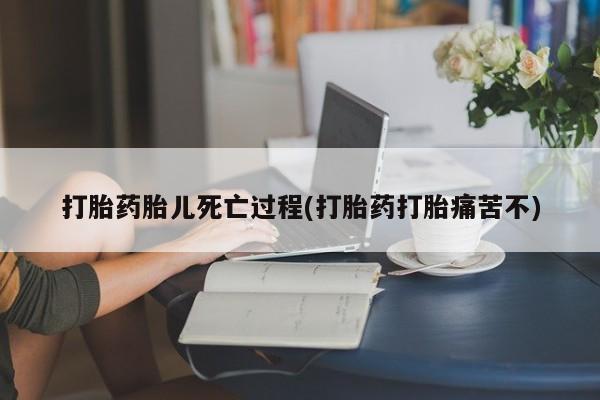 打胎药叫什么名字微信怎么购买打胎药胎儿死亡过程(打胎药打胎痛苦不)