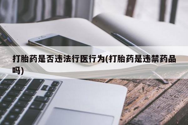 打胎药叫什么名字微信怎么购买打胎药是否违法行医行为(打胎药是违禁药品吗)