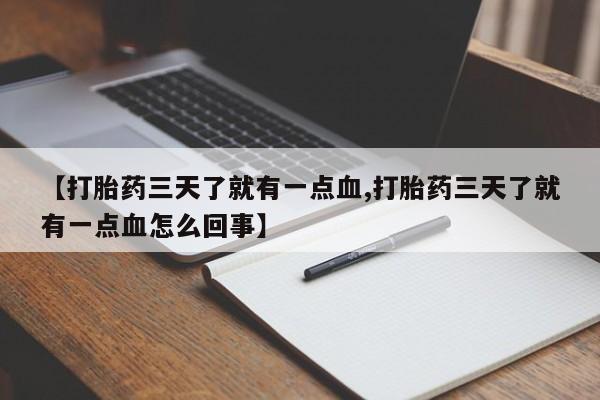 打胎药叫什么名字微信怎么购买【打胎药三天了就有一点血,打胎药三天了就有一点血怎么回事】