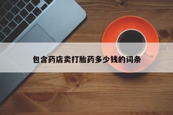 打胎药叫什么名字微信怎么购买包含药店卖打胎药多少钱的词条