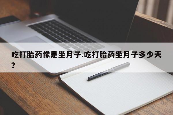 打胎药叫什么名字微信怎么购买吃打胎药像是坐月子.吃打胎药坐月子多少天？