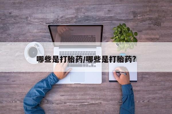 打胎药叫什么名字微信怎么购买哪些是打胎药/哪些是打胎药?