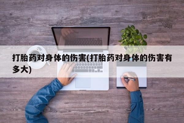 打胎药叫什么名字微信怎么购买打胎药对身体的伤害(打胎药对身体的伤害有多大)
