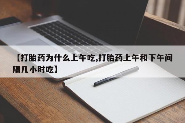 打胎药叫什么名字微信怎么购买【打胎药为什么上午吃,打胎药上午和下午间隔几小时吃】